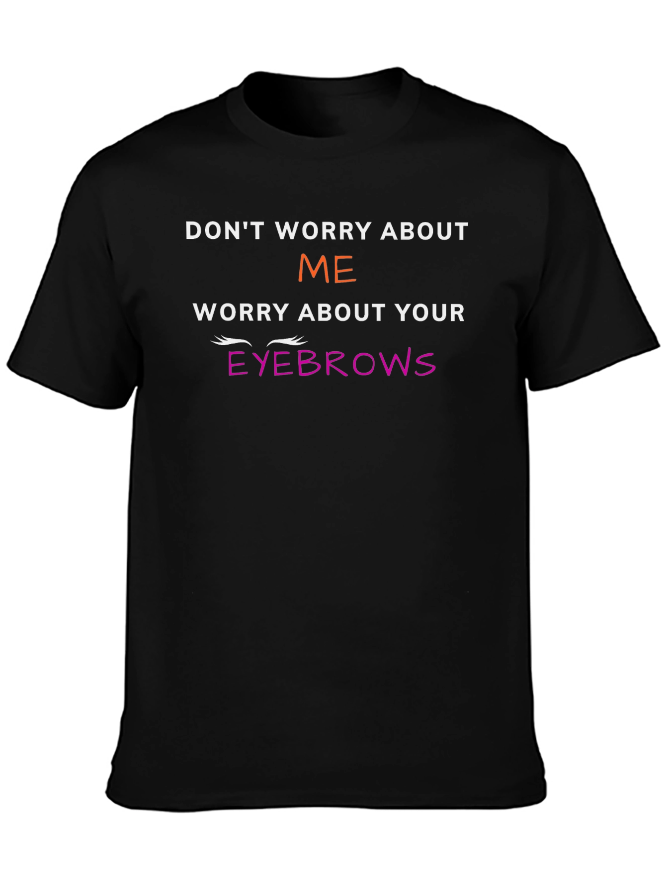 Funny Eyebrow T-Shirt - Dont Worry About Me