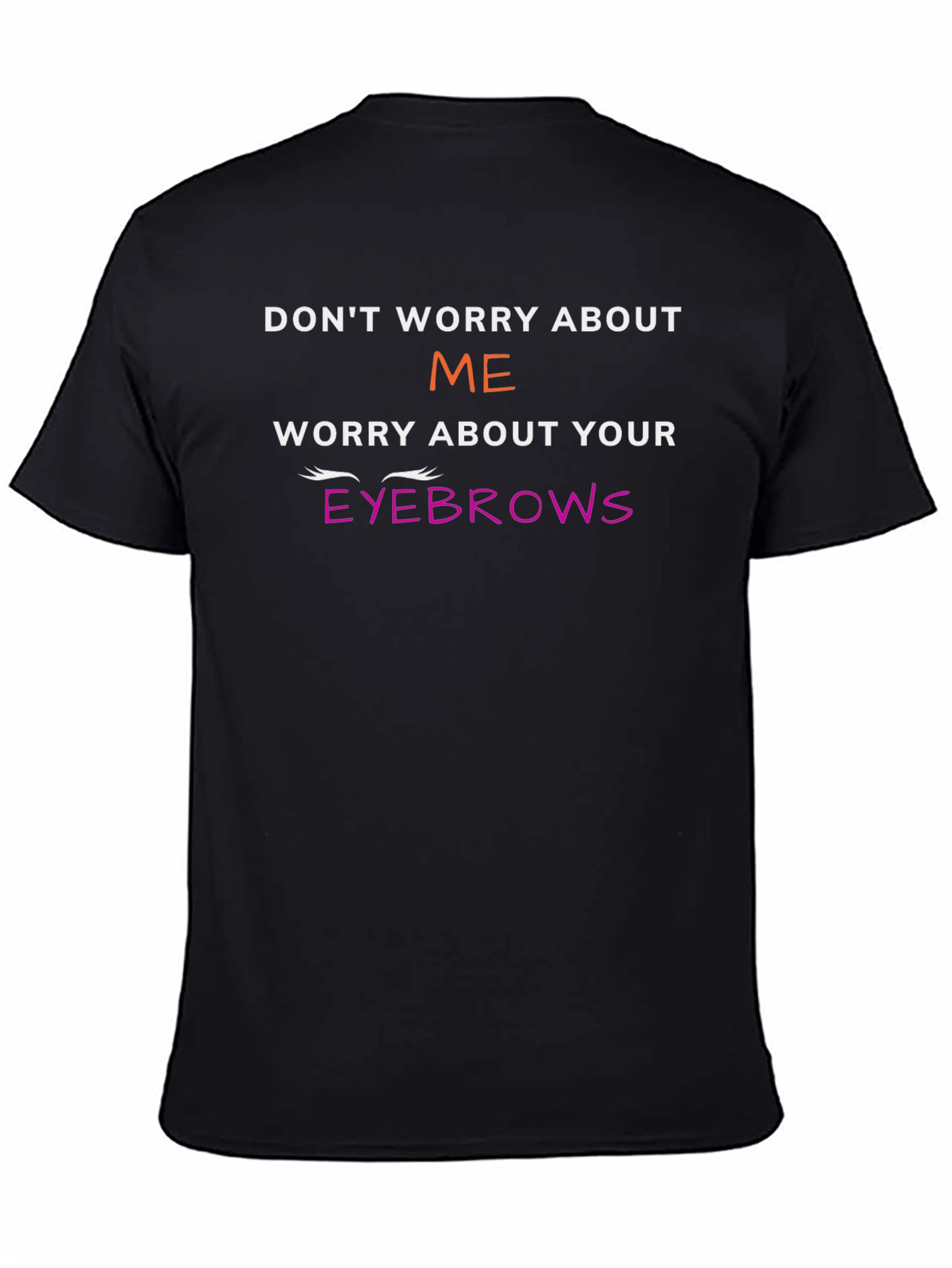 Funny Eyebrow T-Shirt - Dont Worry About Me
