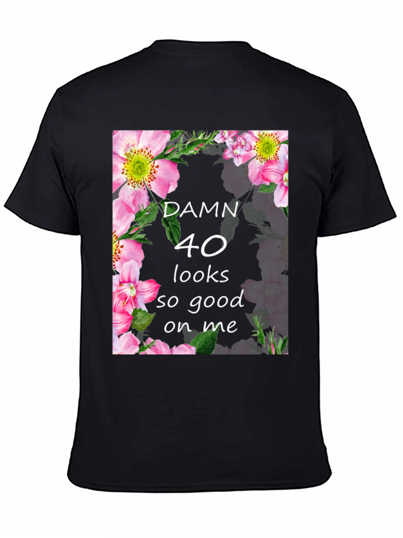 Damn 40 Looks Good On Me Floral T-Shirt