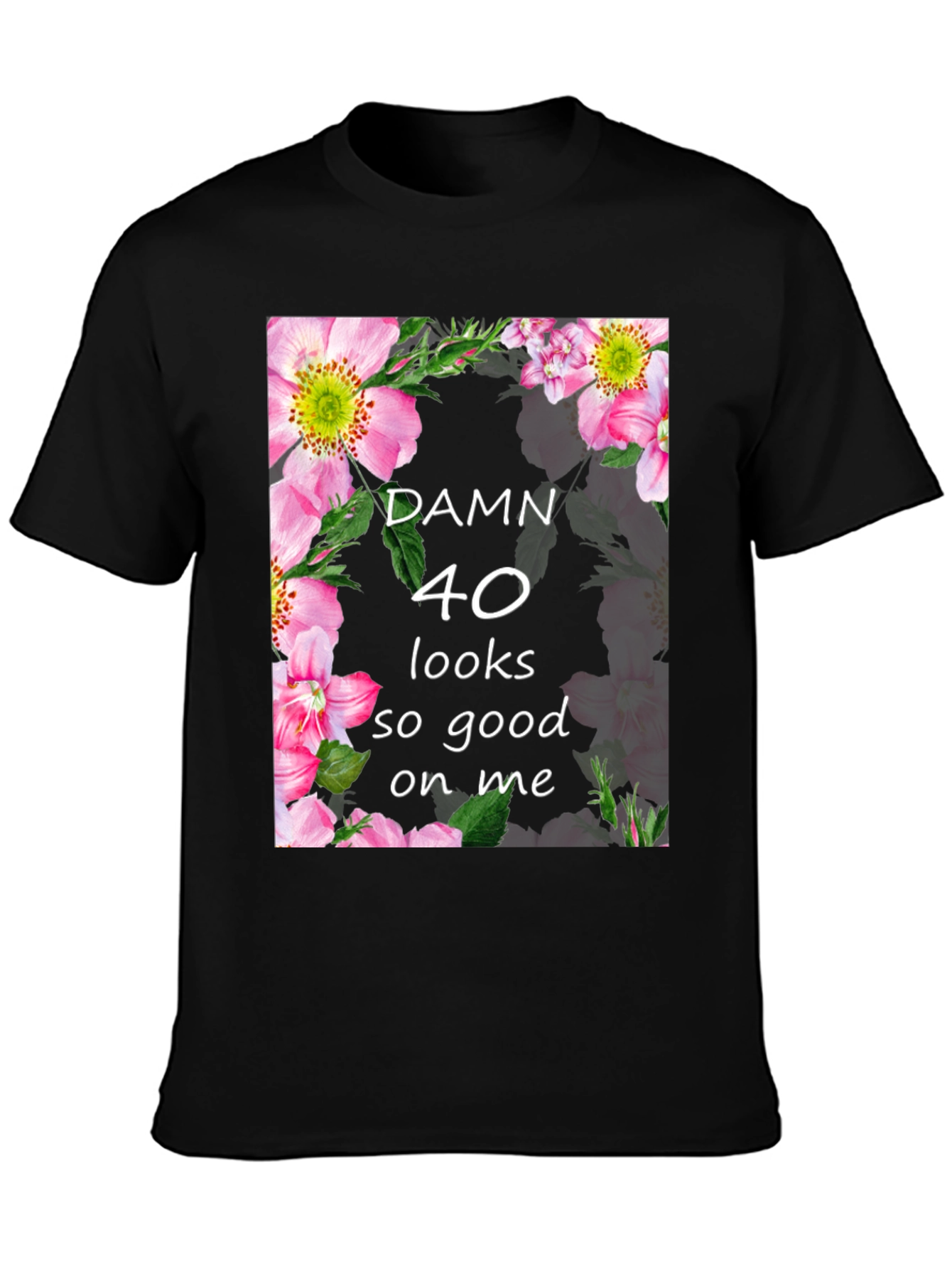 Damn 40 Looks Good On Me Floral T-Shirt