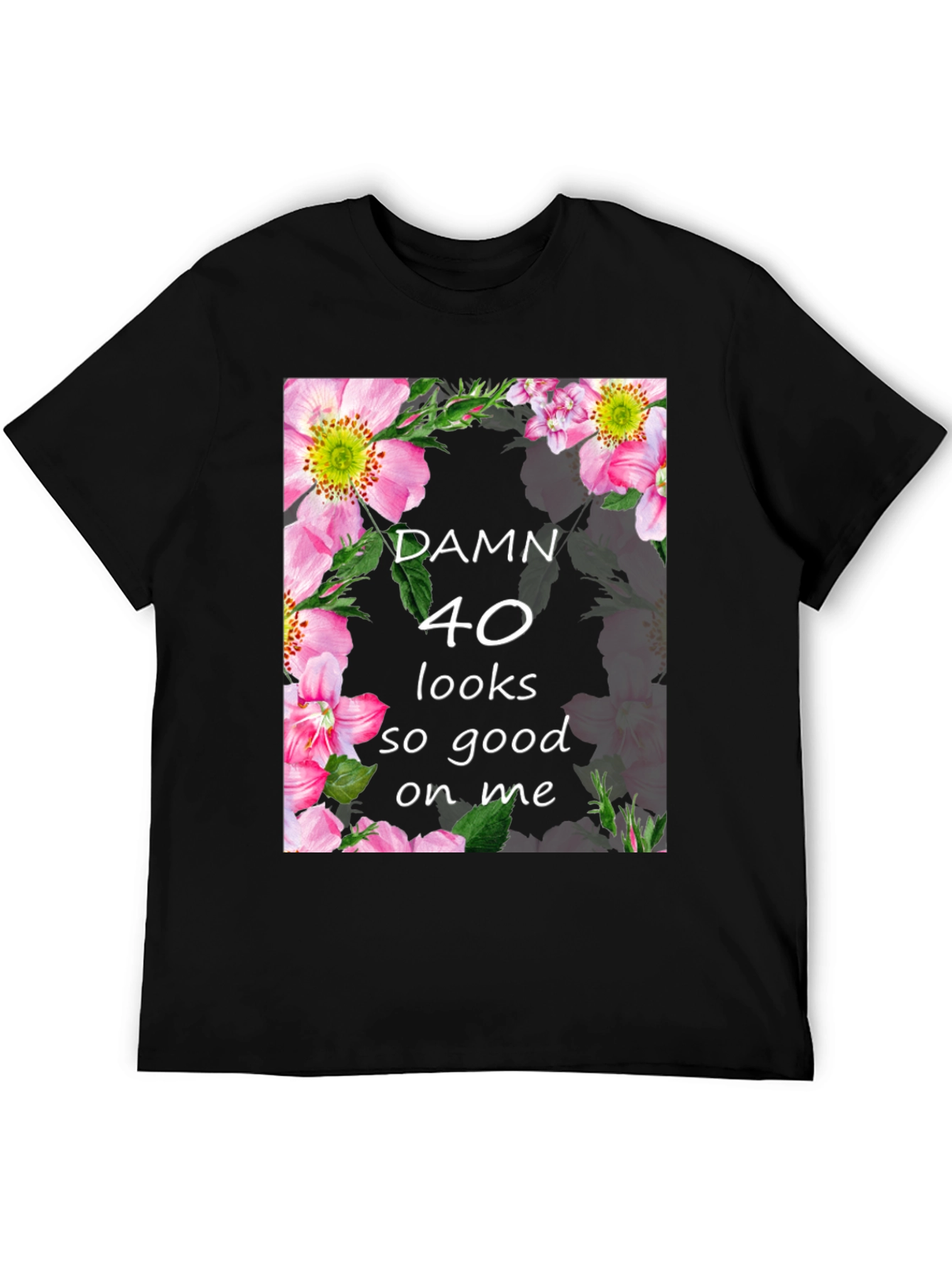 Damn 40 Looks Good On Me Floral T-Shirt