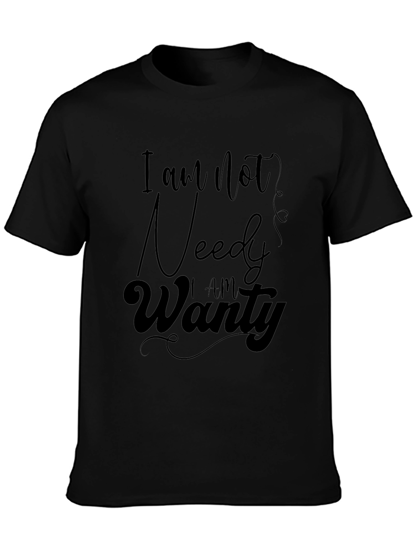 I am not needy I am wanty T-Shirt
