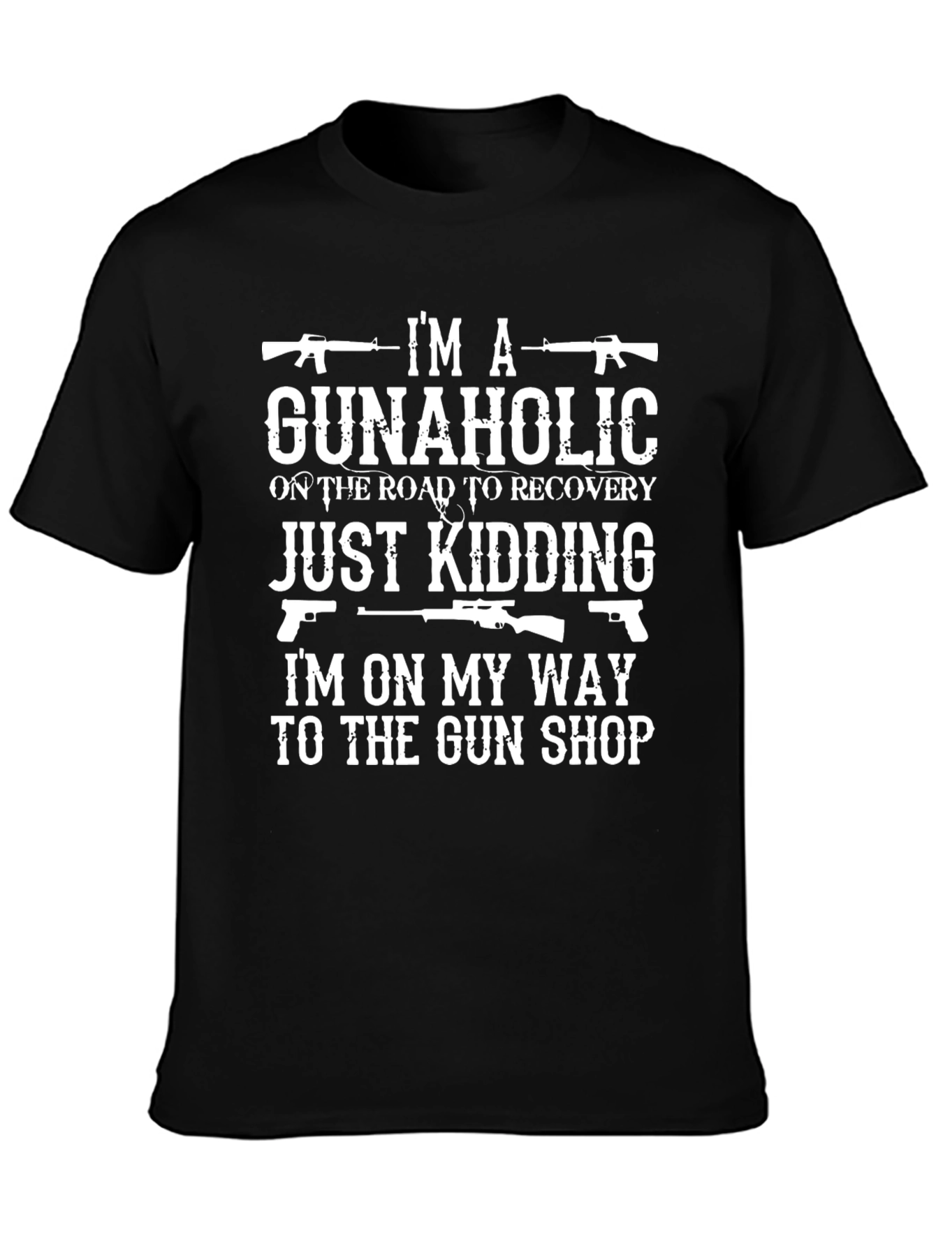 Gunaholic T-Shirt: Just Kidding On My Way to The Gun Shop