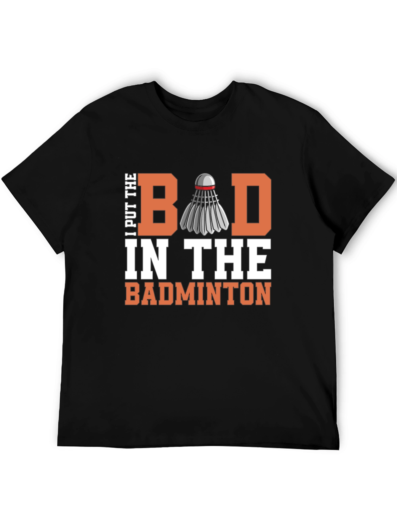 Badminton T-Shirt - I Put the Bad in Badminton