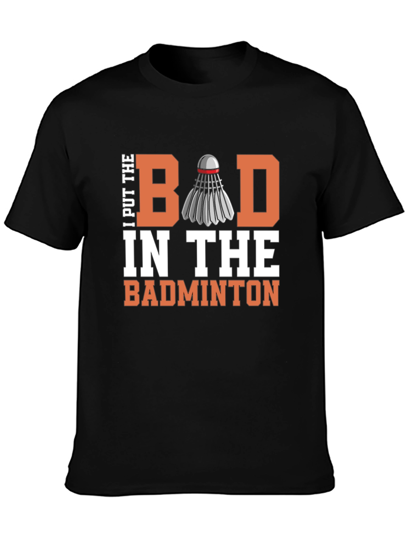 Badminton T-Shirt - I Put the Bad in Badminton