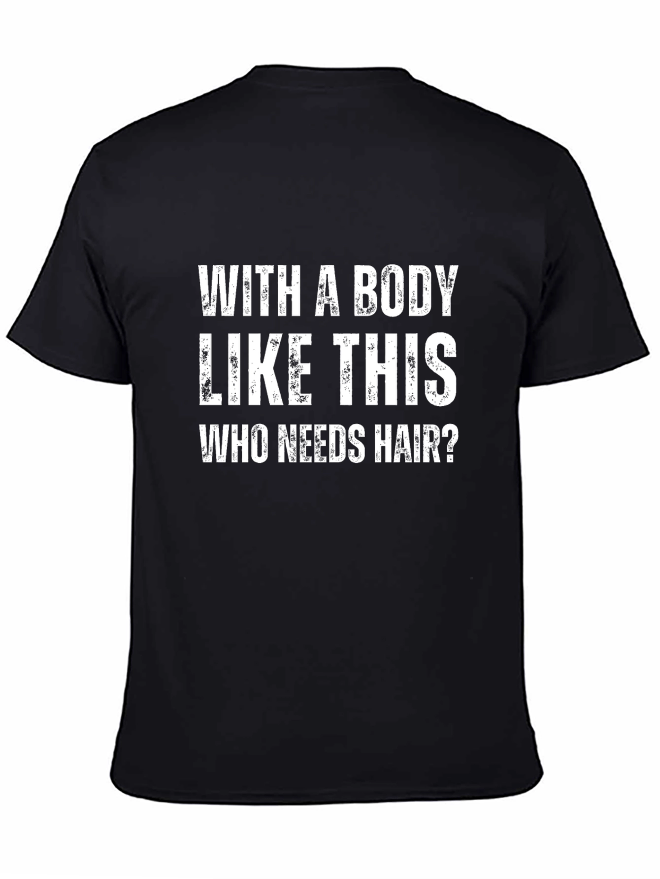 Funny Graphic T-Shirt - With a Body Like This Who Needs Hair?