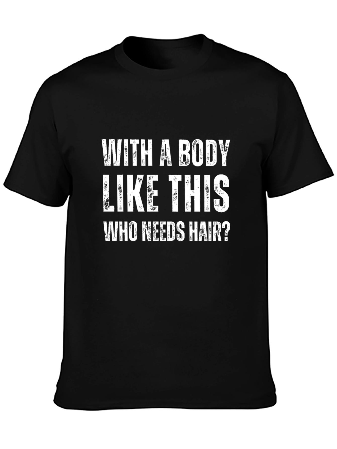 Funny Graphic T-Shirt - With a Body Like This Who Needs Hair?