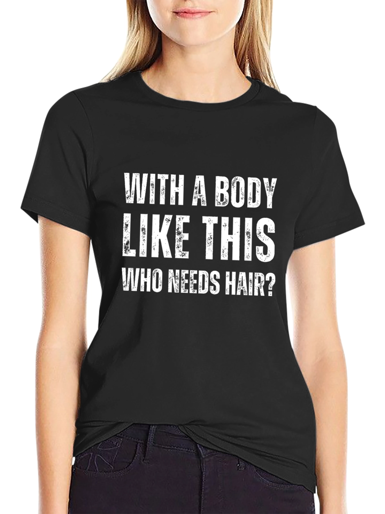 Funny Graphic T-Shirt - With a Body Like This Who Needs Hair?