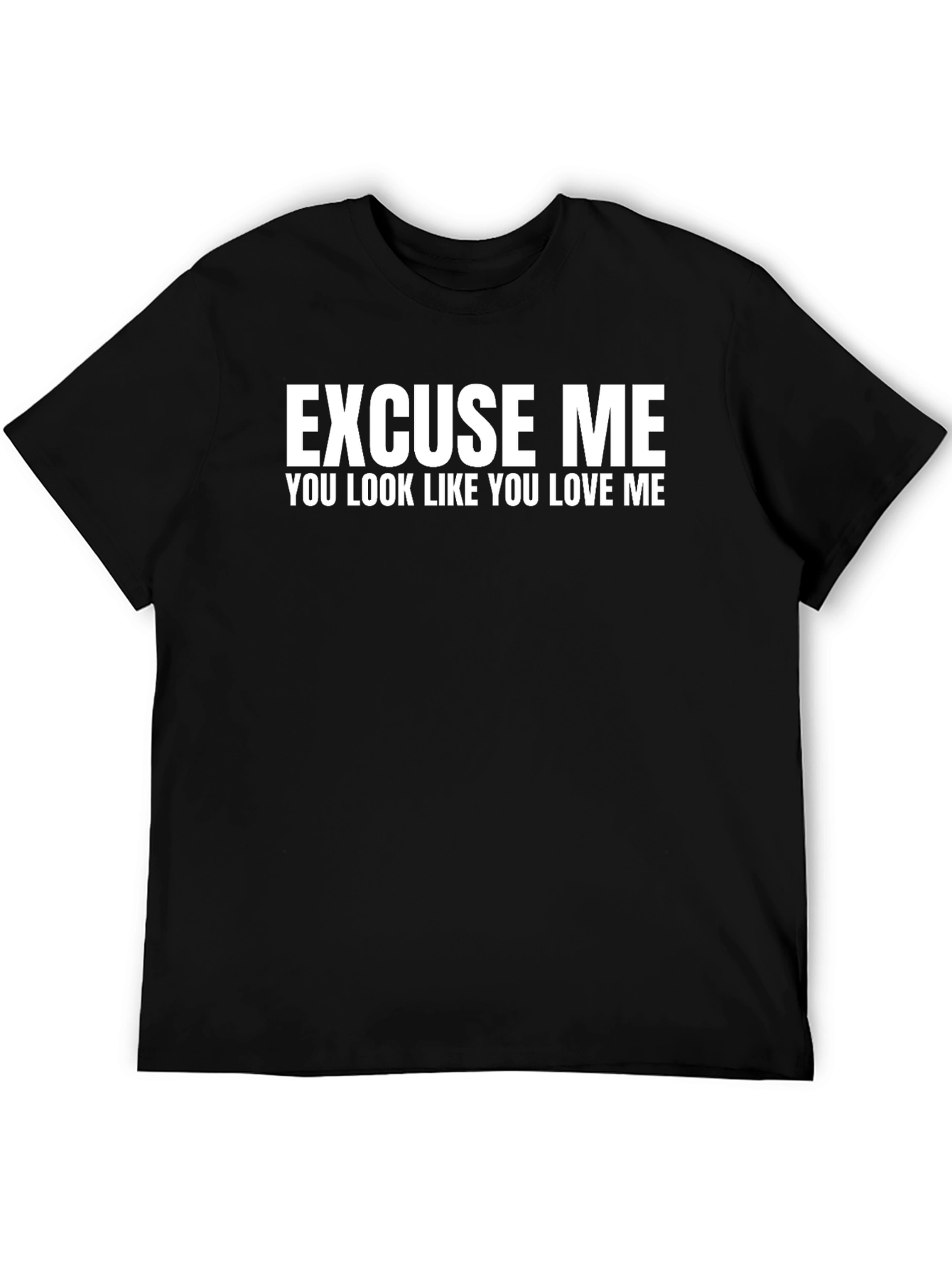 Excuse Me You Look Like You Love Me - T-Shirt
