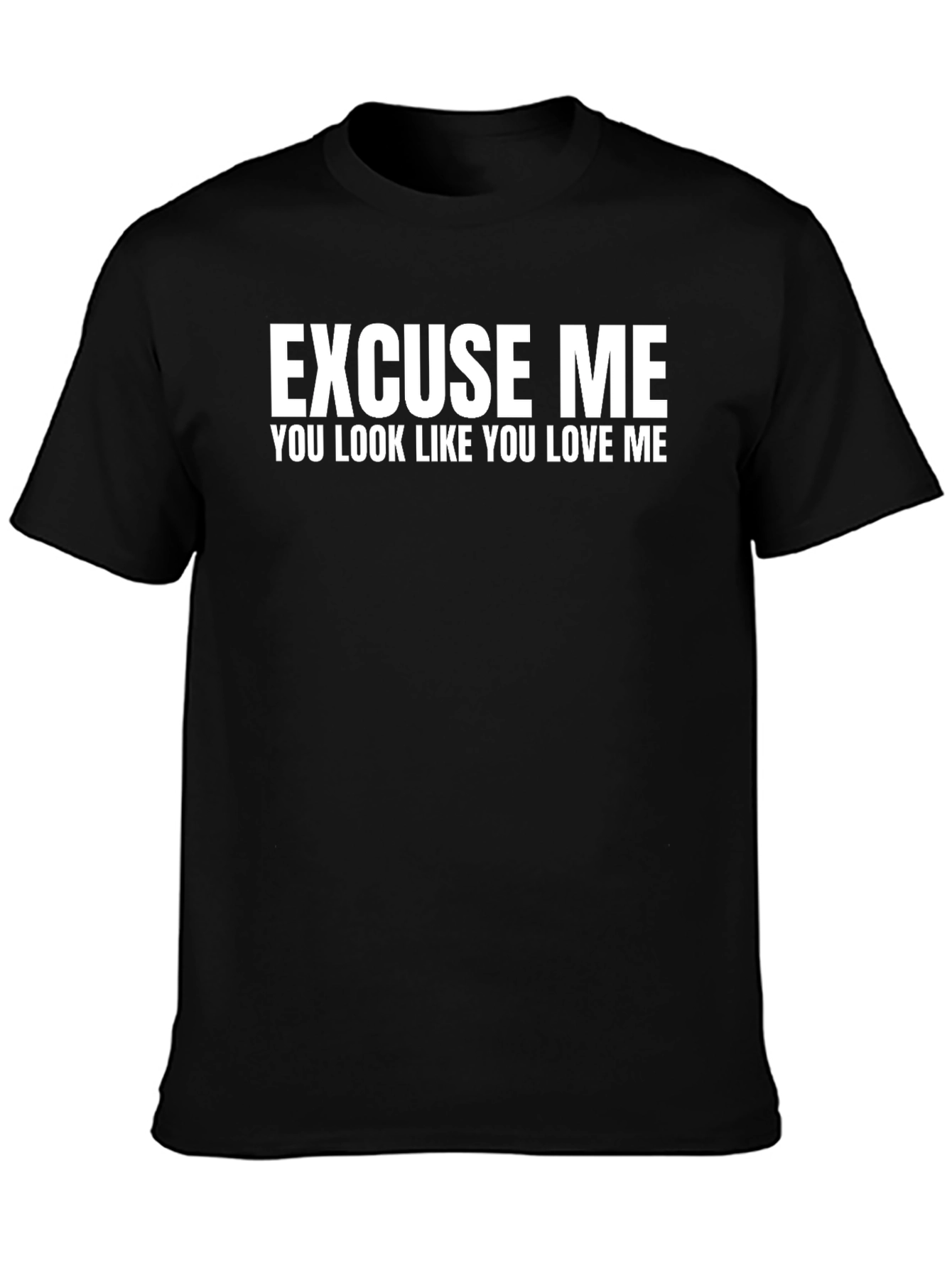 Excuse Me You Look Like You Love Me - T-Shirt